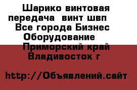 Шарико винтовая передача, винт швп  . - Все города Бизнес » Оборудование   . Приморский край,Владивосток г.